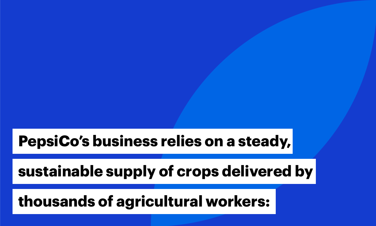 PepsiCo's business relies on a steady, sustainable supply of crops delivered by thousands of agricultural workers: